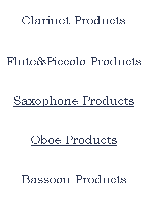 
Clarinet Products


Flute&Piccolo Products


Saxophone Products


Oboe Products


Bassoon Products





























