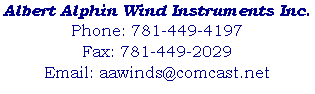 Albert Alphin Wind Instruments Inc.
Phone: 781-449-4197
Fax: 781-449-2029
Email: aawinds@comcast.net